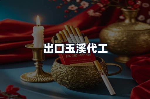 出口玉溪代工